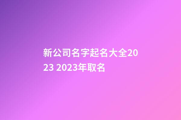 新公司名字起名大全2023 2023年取名